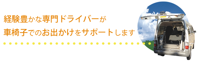 経験豊かな専門ドライバーが車椅子でのお出かけをサポートします